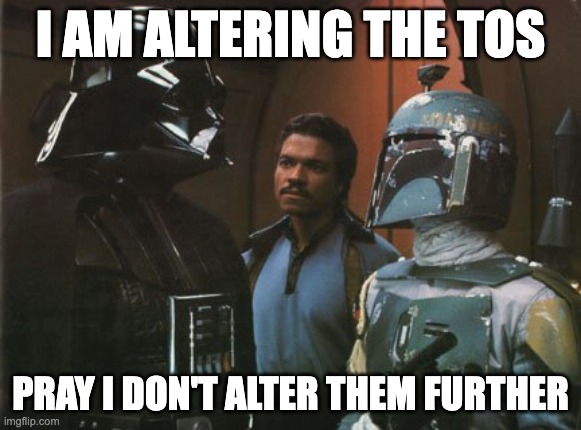 A meme of Darth Vader speking to Lando Calrissian and Boba Fett saying "I am altering the TOS; Pray I don't alter them further"